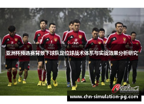 亚洲杯预选赛背景下球队定位球战术体系与实战效果分析研究