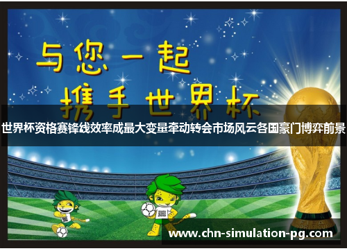 世界杯资格赛锋线效率成最大变量牵动转会市场风云各国豪门博弈前景