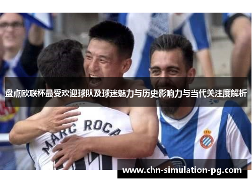 盘点欧联杯最受欢迎球队及球迷魅力与历史影响力与当代关注度解析