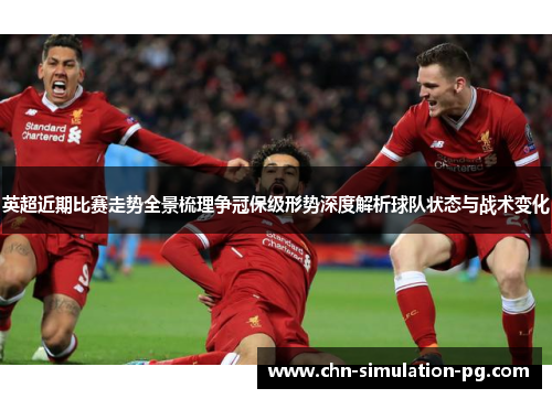 英超近期比赛走势全景梳理争冠保级形势深度解析球队状态与战术变化