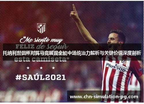 托纳利世俱杯对阵马竞展现全能中场统治力解析与关键价值深度剖析