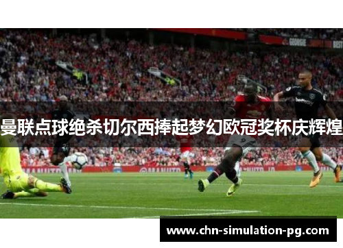 曼联点球绝杀切尔西捧起梦幻欧冠奖杯庆辉煌