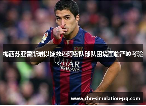 梅西苏亚雷斯难以拯救迈阿密队球队困境面临严峻考验